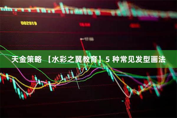 天金策略 【水彩之翼教育】5 种常见发型画法