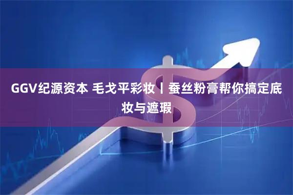 GGV纪源资本 毛戈平彩妆丨蚕丝粉膏帮你搞定底妆与遮瑕