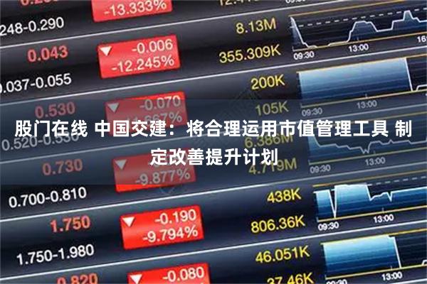 股门在线 中国交建：将合理运用市值管理工具 制定改善提升计划
