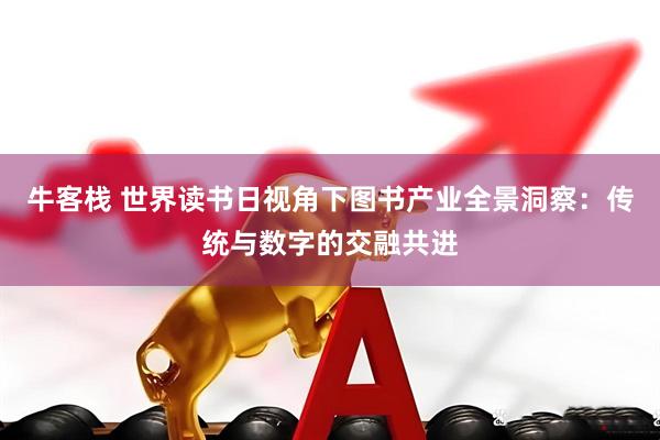 牛客栈 世界读书日视角下图书产业全景洞察：传统与数字的交融共进