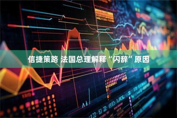 信捷策路 法国总理解释“闪辞”原因