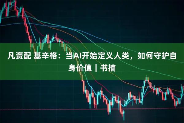 凡资配 基辛格：当AI开始定义人类，如何守护自身价值｜书摘