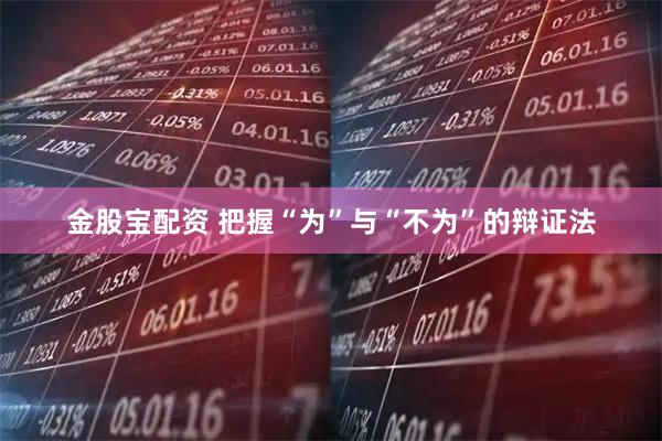 金股宝配资 把握“为”与“不为”的辩证法