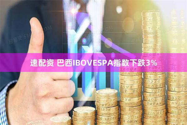 速配资 巴西IBOVESPA指数下跌3%